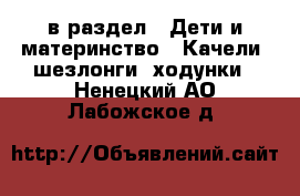  в раздел : Дети и материнство » Качели, шезлонги, ходунки . Ненецкий АО,Лабожское д.